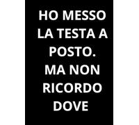 HO MESSO LA TESTA A POSTO. MA NON RICORDO DOVE: Taccuino per appunti. Quaderno divertente a righe | Idea regalo per amico, collega, capo, familiare | Idea per Natale, Laurea, Compleanno