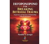 HO’OPONOPONO FOR BREAKING BETRAYAL TRAUMA: Forgiveness and Harmony in Relationships Using Hoʻoponopono - Healing and Letting Go Past Trauma, Hurts, Self-Pity, Self-Sabotage and Sorrow Patterns