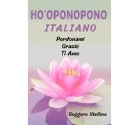 Ho’oponopono Italiano: Tecniche ed esercizi pratici per ripulire la tua mente e realizzare i tuoi desideri con una meravigliosa e unica meditazione di risveglio consapevole