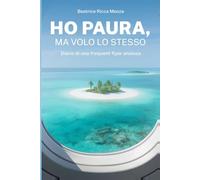 Ho paura, ma volo lo stesso: Diario di una frequent flyer ansiosa
