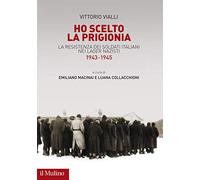 Ho scelto la prigionia. La resistenza dei soldati italiani nei Lager nazisti (1943-1945)