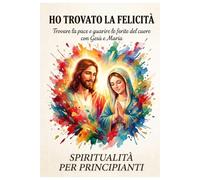Ho trovato la felicità: Trovare la pace e guarire le ferite del cuore con Gesù e Maria