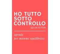 HO TUTTO SOTTO CONTROLLO (QUASI TUTTO) - Agenda ironica universale per mamme: Diario senza date preimpostate, per sopravvivere al caos quotidiano di genitori sempre di corsa