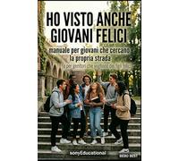 HO VISTO ANCHE GIOVANI FELICI: Un manuale per giovani che cercano la propria strada e per genitori che vogliono dei figli felici.