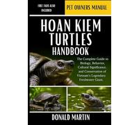 HOAN KIEM TURTLES HANDBOOK: The Complete Guide to Biology, Behavior, Cultural Significance, and Conservation of Vietnam’s Legendary Freshwater Giant.