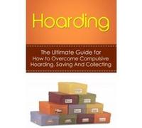 Hoarding: The Ultimate Guide for How to Overcome Compulsive Hoarding, Saving, And Collecting (De-Cluttering, Hoarders, Self-Help, Disorder, Treatment, Free, OCD, Buried, Organized, Organization) - [Ve