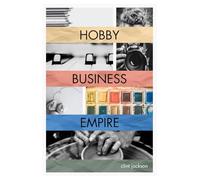 Hobby | Business | Empire: A Step-by-Step Guide to Unlocking the Earning Potential of What You Love