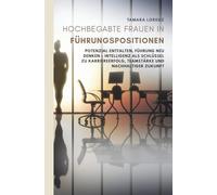 Hochbegabte Frauen in Führungspositionen: Potenzial entfalten, Führung neu denken - Intelligenz als Schlüssel zu Karriereerfolg, Teamstärke und nachhaltiger Zukunft
