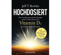 Hochdosiert: Die wundersamen Auswirkungen extrem hoher Dosen von Vitamin D3, dem Sonnenscheinhormon - Mein 1 Jahr dauerndes Experiment mit 100000 IE/Tag