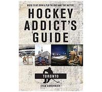 Hockey Addict's Guide Toronto: Where To Eat, Drink, And Play The Only Game That Matters