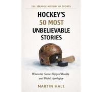Hockey's 50 Most Unbelievable Stories: When the Ice Refused to Follow the Rules of the Possible
