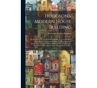 Hodgson's Modern House Building: Perspective Views And Floor Plans Of Fifty Low And Medium Priced Houses; Full And Complete Working Plans And Specific