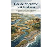Hoe de Noordzee ooit land was: De vergeten wereld van Doggerland, het oerland onder de golven