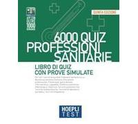 Hoepli Test. 6000 Quiz. Professioni Sanitarie. Libro Di Quiz Con Prove Simulate