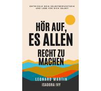 Hör Auf, Es Allen Recht Zu Machen: Entwickle Dein Selbstbewusstsein Und Lebe Für Dich Selbst