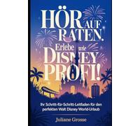 HÖR AUF ZU RATEN. ERLEBE DISNEY WIE EIN PROFI!: Ihr Schritt-für-Schritt-Leitfaden für den perfekten Walt Disney World-Urlaub