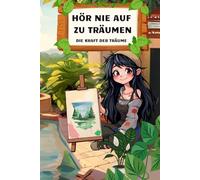 Hör Nie auf zu Träumen: Eine inspirierende und berührende Geschichte eines außergewöhnlichen Mädchens über die Kraft der Träume, Mut, Ausdauer und Leidenschaft.