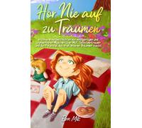 Hör Nie Auf Zu Träumen: Inspirierende Geschichten Von Einzigartigen Und Wunderbaren Mädchen Über Mut, Selbstvertrauen Und Das Potenzial, Das In All Unseren Träumen Steckt