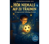 Hör Niemals Auf Zu Träumen - Adventskalender Für Kinder ab 7 Jahren: 24 Inspirierende Fußballgeschichten Über Mut, Freundschaft Und Große Träume