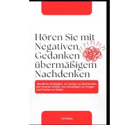 Hören Sie mit negativen Gedanken und übermäßigem Nachdenken auf: Bewährte Strategien, um Sorgen zu überwinden, den inneren Kritiker zum Schweigen zu bringen und Frieden zu finden