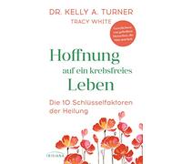 Hoffnung auf ein krebsfreies Leben: Die 10 Schlüsselfaktoren der Heilung - Geschichten von geheilten Menschen, die Mut machen