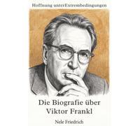 Hoffnung unter Extrembedingungen: Die Biografie über Viktor Frankl