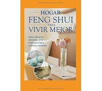 Hogar Feng Shui Para Vivir Mejor: Cómo Ubicar Los Elementos En El Hogar Para Lograr Armonía Y Bienestar