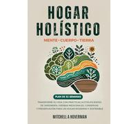 Hogar Holístico: TRANSFORME SU VIDA CON PRÁCTICAS AUTOSUFICIENTES DE JARDINERÍA, HIERBAS MEDICINALES, CONSERVAS Y PRESERVACIÓN PARA UN HOGAR MODERNO Y SOSTENIBLE