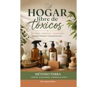 Hogar Libre de Tóxicos. Identifica. Reemplaza. Transforma: Guía práctica para cuidar la salud de tu familia desde el hogar.