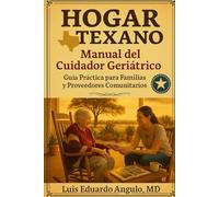 HOGAR TEXANO: Manual del cuidador geriátrico.: Guía práctica para familias y cuidadores comunitarios