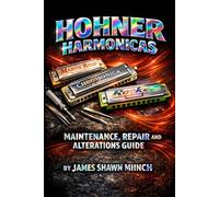 HOHNER HARMONICAS: MAINTENANCE, REPAIR AND ALTERATIONS GUIDE