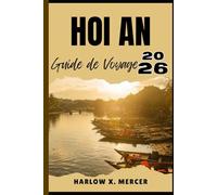 HOI AN GUIDE DE VOYAGE: Votre billet pour flâner, explorer et savourer les points forts de cette destination incontournable