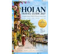 Hoi An Travel Guide 2027: A Complete Insider's Guide to Vietnam's Lantern Town: Old Town, Tailors, Food, Beaches, and Day Trips