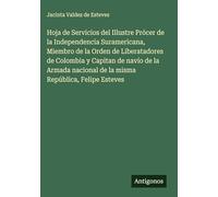 Hoja de Servicios del Illustre Prócer de la Independencia Suramericana, Miembro de la Orden de Liberatadores de Colombia y Capitan de navío de la Armada nacional de la misma República, Felipe Esteves
