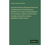 Hoja De Servicios Del Illustre Prócer De La Independencia Suramericana, Miembro De La Orden De Liberatadores De Colombia Y Capitan De Navío De La Armada Nacional De La Misma República, Felipe Esteves