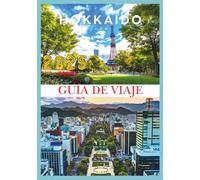 HOKKAIDO GUÍA DE VIAJE 2025: Descubre la tierra de la nieve, las flores y la aventura sin fin.