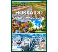 HOKKAIDO GUIDA DI VIAGGIO 2026: Il manuale completo per esplorare le stagioni, i paesaggi e le tradizioni dell'Hokkaido