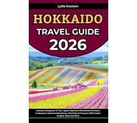 Hokkaido Travel Guide 2026: Ultimate Companion To Tour Japan’s Northern Wonderland Of Scenic Landscapes, Seasonal Adventures, And Cultural Treasures With Insider Insights, Maps And More