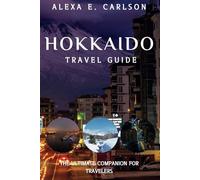 Hokkaido Travel Guide:: The Ultimate Companion for Travelers