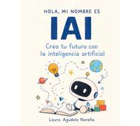 Hola, mi nombre es IAI: Crea tu futuro con la Inteligencia Artificial