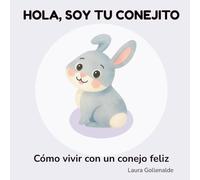 Hola, soy tu conejito: Cómo vivir con un conejo feliz