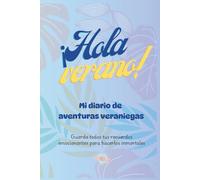 HOLA VERANO: Mi diario de aventuras veraniegas. Guarda todos tus recuerdos emocionantes para hacerlos inmortales.