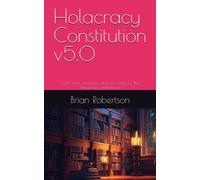 Holacracy Constitution v5.0: Core rules, structure, and processes of the Holacracy framework