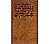 Hold Hard! Hounds, Please! - A Discourse On The Fox-Hound In Field, Covert And Kennel; With Hunting Yarns, Character Sketches From Life, And Some Notes On Breeding And Kennel Treatment.