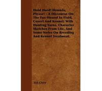 Hold Hard! Hounds, Please! - A Discourse On The Fox-Hound In Field, Covert And Kennel: With Hunting Yarns, Character Sketches From Life, And Some Notes On Breeding And Kennel Treatment. - [Version Ori