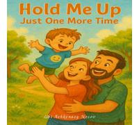 Hold Me Up - Just One More Time: A Heartfelt Family Story About Holding On as We Grow