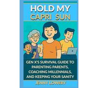 HOLD MY CAPRI SUN: Hold My Capri Sun: Gen X’s Survival Guide to Parenting Parents, Coaching Millennials, and Keeping your Sanity