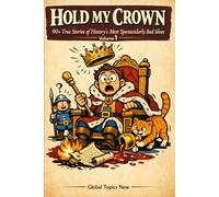 Hold My Crown: 90+ True Stories of History's Most Spectacularly Bad Ideas