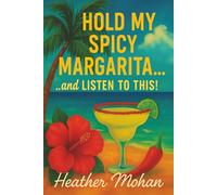 Hold my Spicy Margarita...and Listen to This!: Real Stories for Women Who’ve Been Through It, Laughed Anyway, and Still Show Up Fabulous one Spicy Sip at a Time
