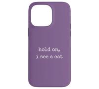 Hold on, I See a Cat. Women Sarcastic Humorous Saying Print Coque pour iPhone 14 Pro Max